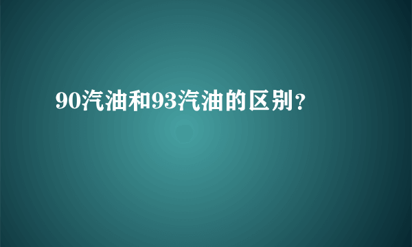 90汽油和93汽油的区别？