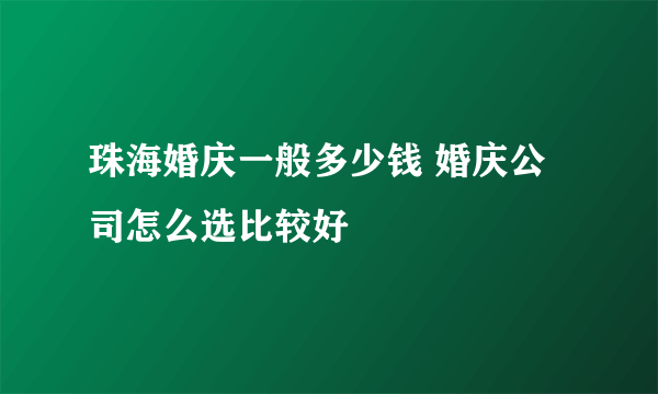 珠海婚庆一般多少钱 婚庆公司怎么选比较好