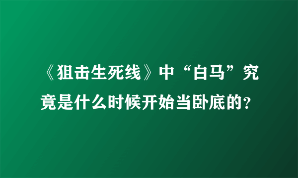 《狙击生死线》中“白马”究竟是什么时候开始当卧底的？