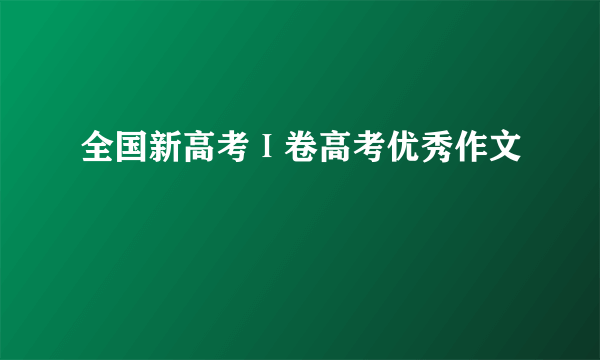 全国新高考Ⅰ卷高考优秀作文