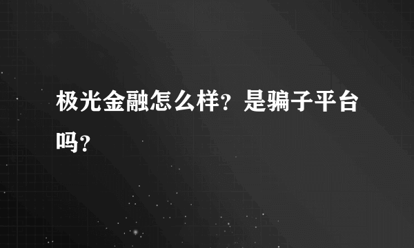 极光金融怎么样？是骗子平台吗？