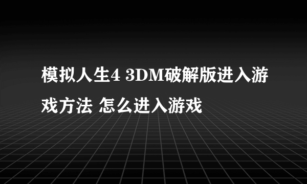 模拟人生4 3DM破解版进入游戏方法 怎么进入游戏