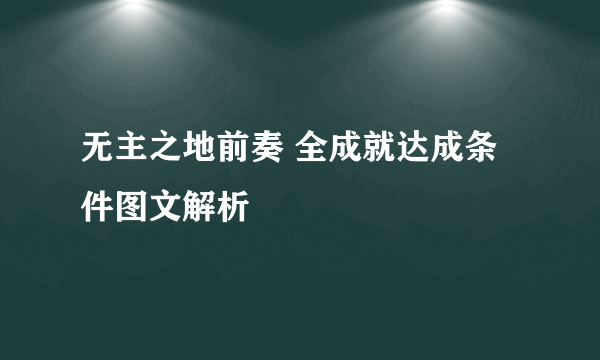 无主之地前奏 全成就达成条件图文解析