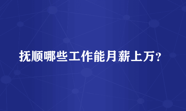 抚顺哪些工作能月薪上万？