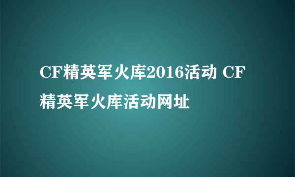 CF精英军火库2016活动 CF精英军火库活动网址