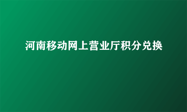 河南移动网上营业厅积分兑换