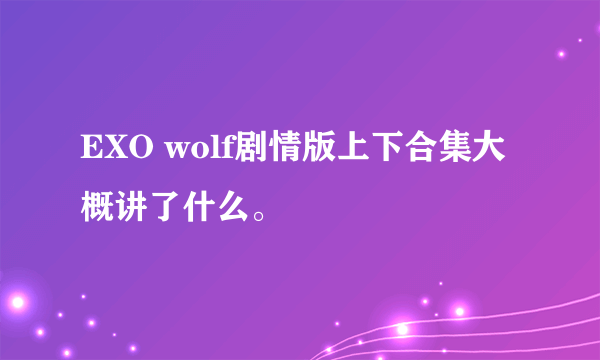 EXO wolf剧情版上下合集大概讲了什么。