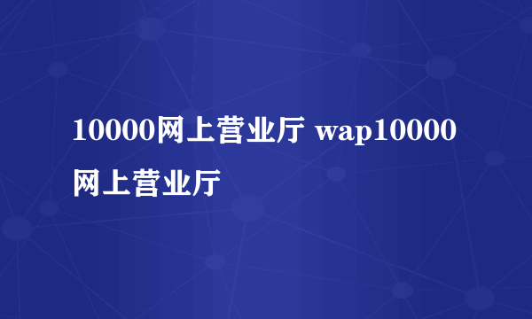 10000网上营业厅 wap10000网上营业厅