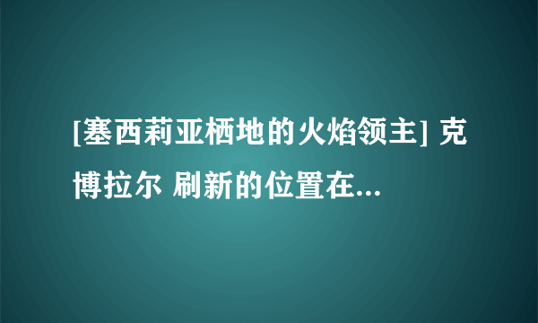 [塞西莉亚栖地的火焰领主] 克博拉尔 刷新的位置在哪里? 4个成就怪摔刷新的顺序是?