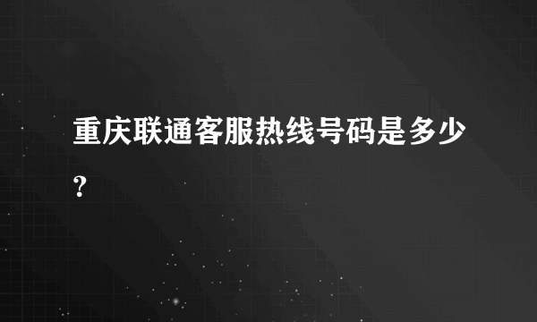 重庆联通客服热线号码是多少？