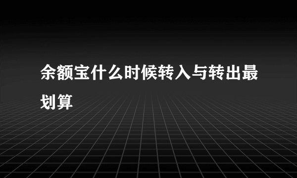 余额宝什么时候转入与转出最划算