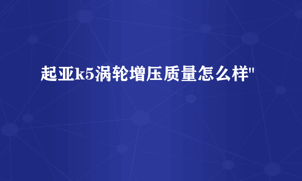 起亚k5涡轮增压质量怎么样