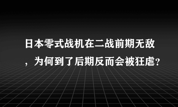 日本零式战机在二战前期无敌，为何到了后期反而会被狂虐？