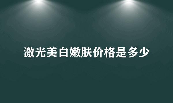 激光美白嫩肤价格是多少