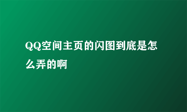 QQ空间主页的闪图到底是怎么弄的啊