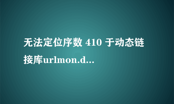 无法定位序数 410 于动态链接库urlmon.dll? 是什么原因？