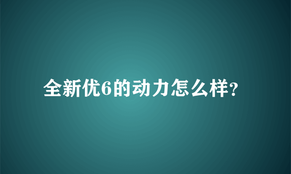 全新优6的动力怎么样？