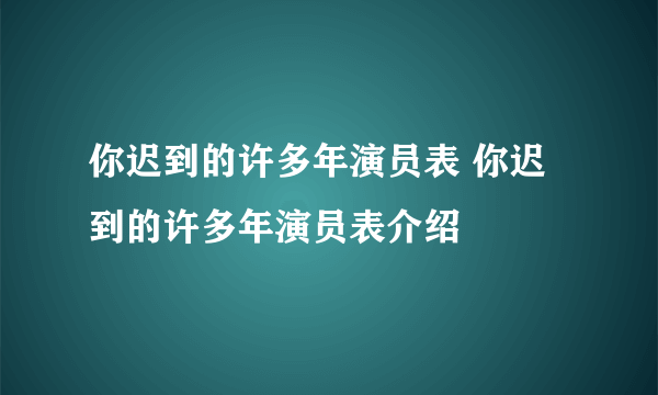 你迟到的许多年演员表 你迟到的许多年演员表介绍