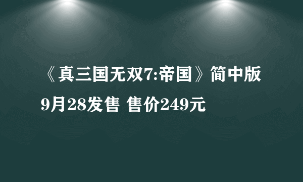 《真三国无双7:帝国》简中版9月28发售 售价249元