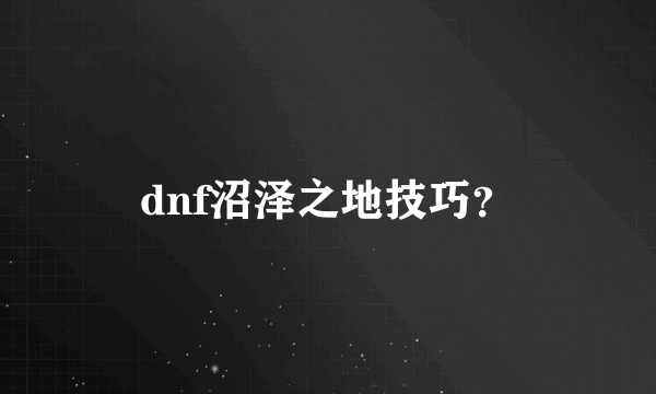 dnf沼泽之地技巧？