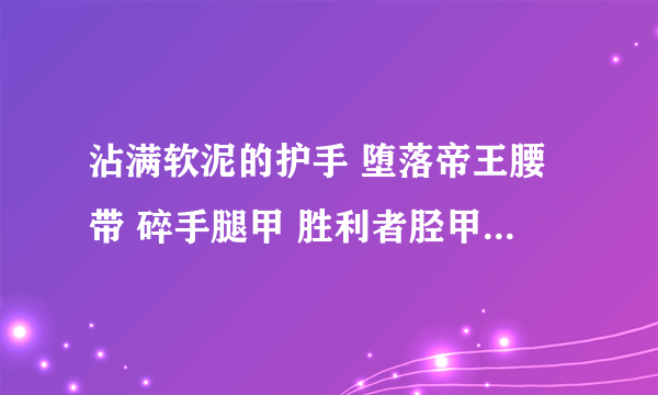 沾满软泥的护手 堕落帝王腰带 碎手腿甲 胜利者胫甲 阳鳞胸甲