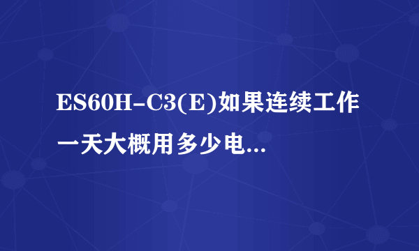 ES60H-C3(E)如果连续工作一天大概用多少电，温度旋钮对用电有没有什么影响