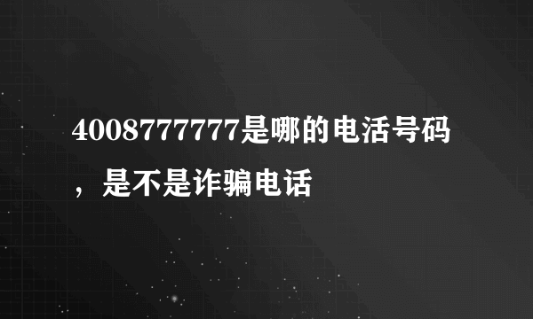 4008777777是哪的电活号码，是不是诈骗电话