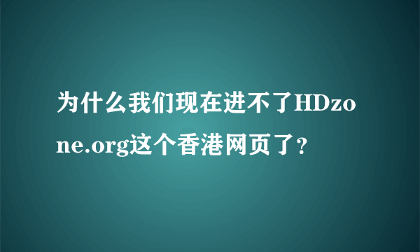 为什么我们现在进不了HDzone.org这个香港网页了？