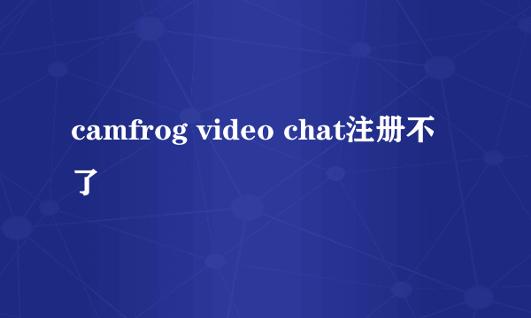 camfrog video chat注册不了