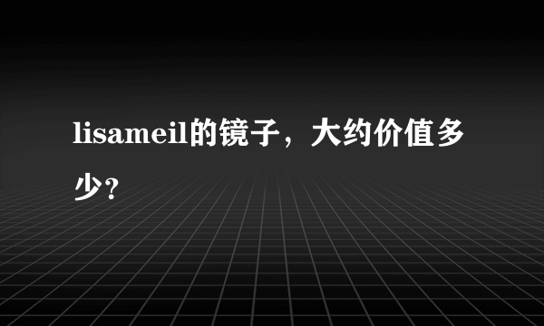 lisameil的镜子，大约价值多少？