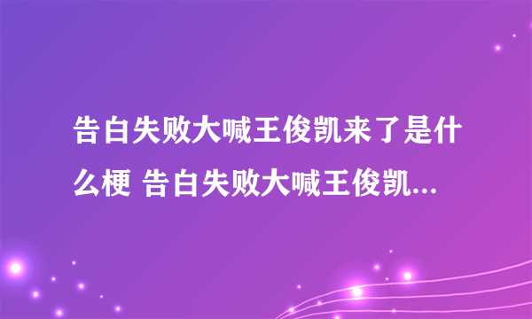 告白失败大喊王俊凯来了是什么梗 告白失败大喊王俊凯来了梗介绍