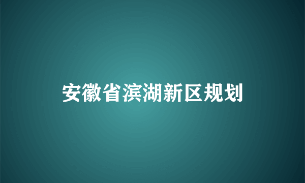 安徽省滨湖新区规划