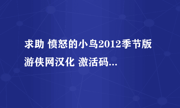 求助 愤怒的小鸟2012季节版 游侠网汉化 激活码要可用的哦？