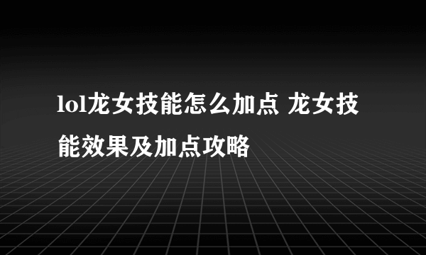 lol龙女技能怎么加点 龙女技能效果及加点攻略