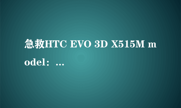 急救HTC EVO 3D X515M model：PG86300\ made in taiwan具体哪个国家版本弄不清楚