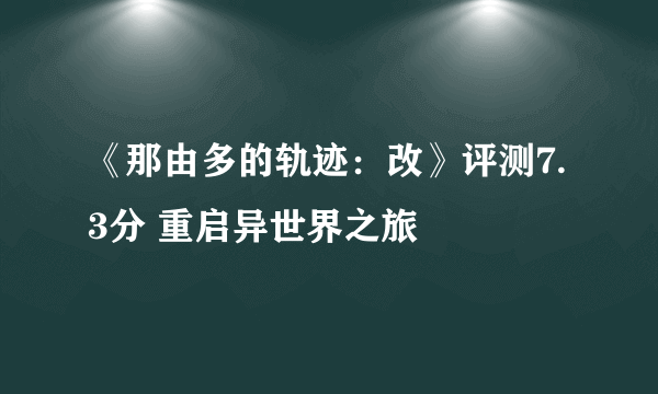 《那由多的轨迹：改》评测7.3分 重启异世界之旅