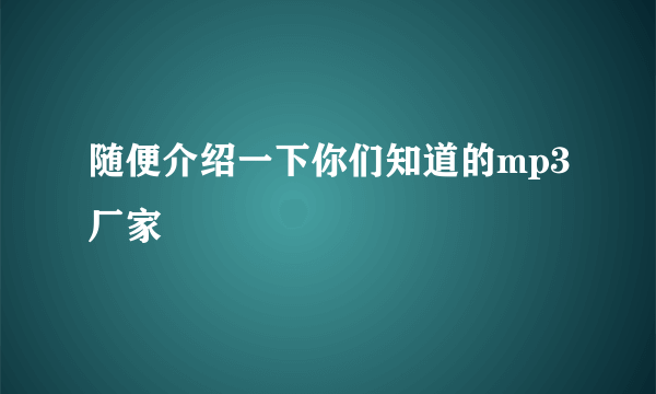 随便介绍一下你们知道的mp3厂家