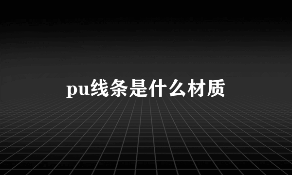 pu线条是什么材质