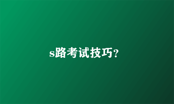 s路考试技巧？