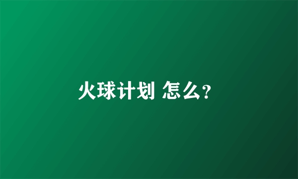 火球计划 怎么？