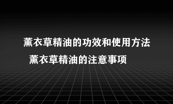 薰衣草精油的功效和使用方法  薰衣草精油的注意事项