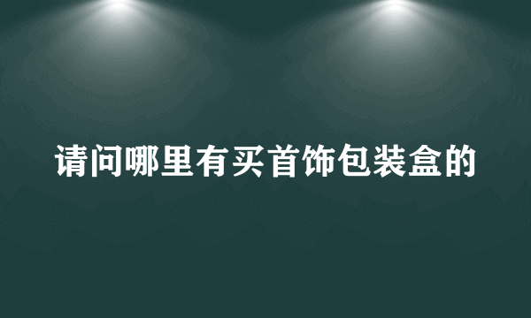 请问哪里有买首饰包装盒的