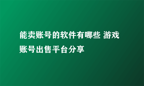 能卖账号的软件有哪些 游戏账号出售平台分享