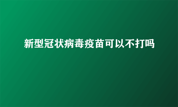 新型冠状病毒疫苗可以不打吗