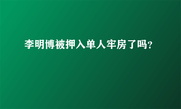 李明博被押入单人牢房了吗？