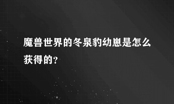 魔兽世界的冬泉豹幼崽是怎么获得的？