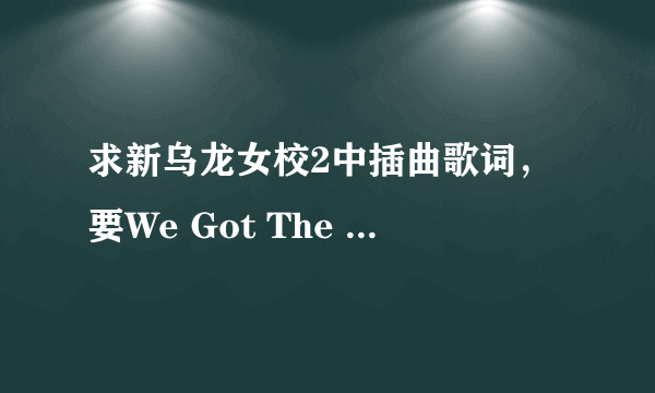 求新乌龙女校2中插曲歌词，要We Got The Beat, Lose Control, Up&Away这三首的，谢谢！