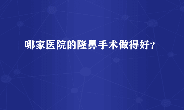 哪家医院的隆鼻手术做得好？