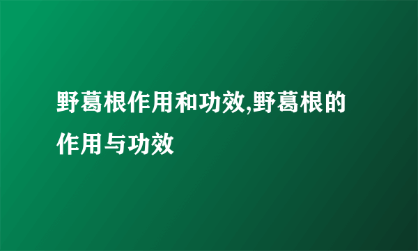 野葛根作用和功效,野葛根的作用与功效