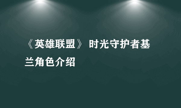 《英雄联盟》 时光守护者基兰角色介绍